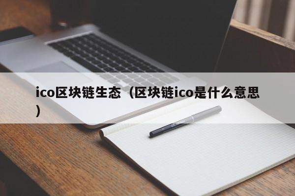 ico区块链生态（区块链ico是什么意思）