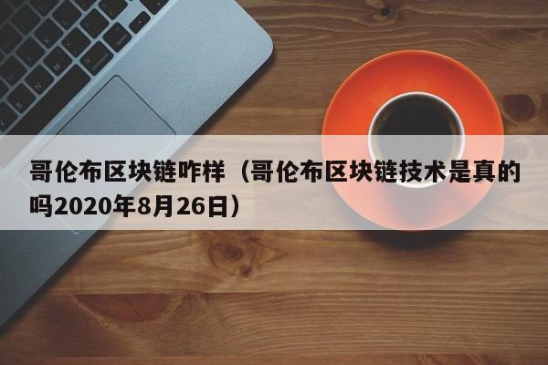 哥伦布区块链咋样（哥伦布区块链技术是真的吗2020年8月26日）