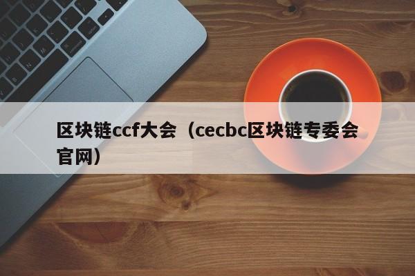 区块链ccf大会（cecbc区块链专委会官网）