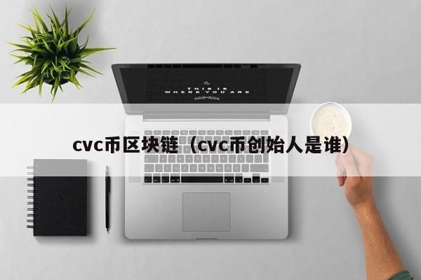 cvc币区块链（cvc币创始人是谁）