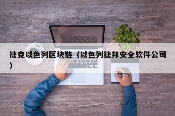 捷克以色列区块链（以色列捷邦安全软件公司）