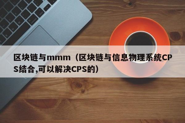 区块链与mmm（区块链与信息物理系统CPS结合,可以解决CPS的）