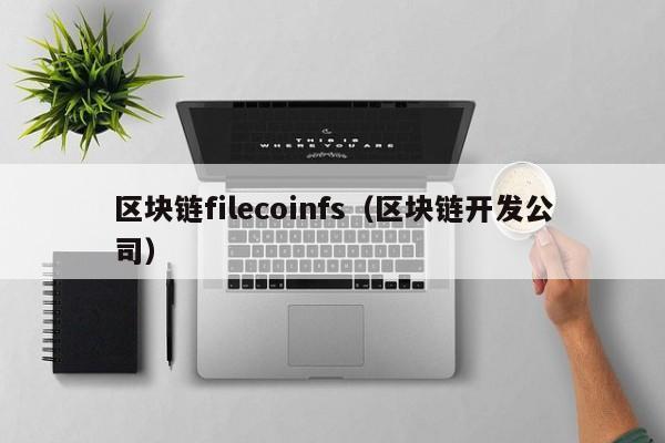 区块链filecoinfs（区块链开发公司）