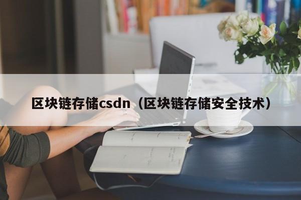 区块链存储csdn（区块链存储安全技术）