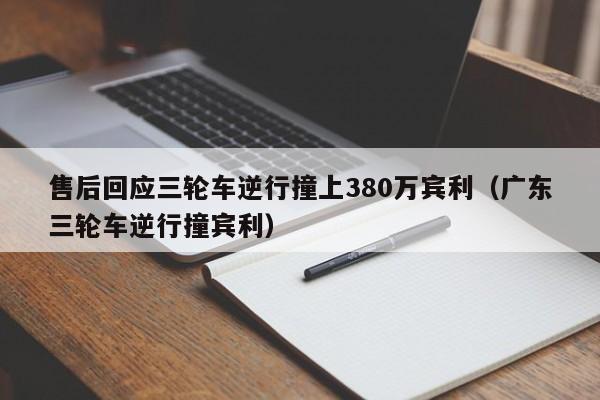 售后回应三轮车逆行撞上380万宾利（广东三轮车逆行撞宾利）