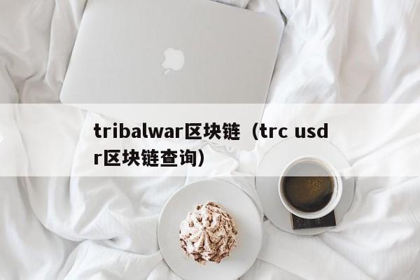 tribalwar区块链（trc usdr区块链查询）