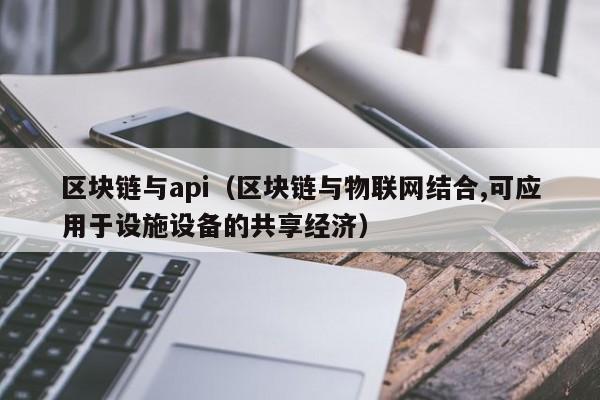 区块链与api（区块链与物联网结合,可应用于设施设备的共享经济）