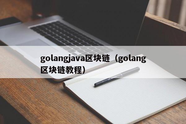 golangjava区块链（golang区块链教程）