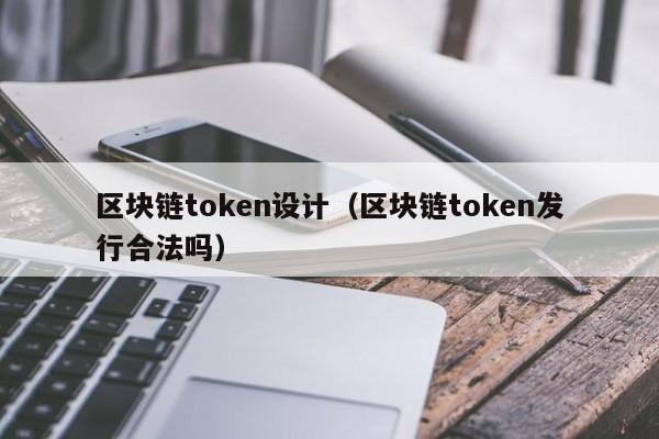 区块链token设计（区块链token发行合法吗）