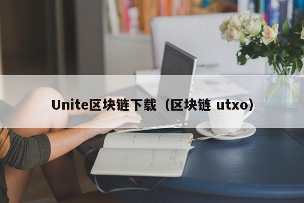 Unite区块链下载（区块链 utxo）