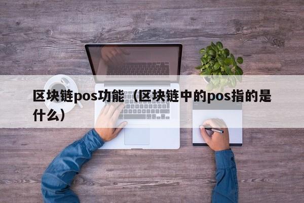 区块链pos功能（区块链中的pos指的是什么）