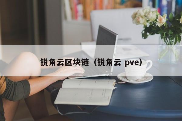 锐角云区块链（锐角云 pve）