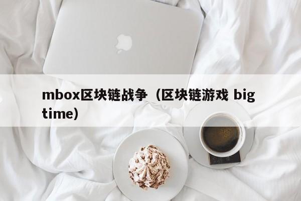 mbox区块链战争（区块链游戏 big time）