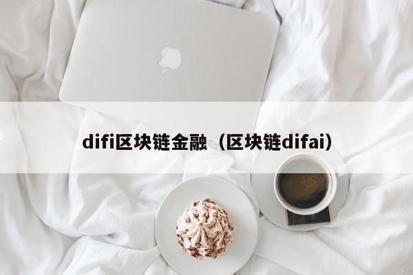 difi区块链金融（区块链difai）