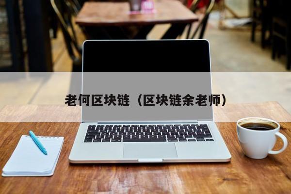 老何区块链(区块链余老师)