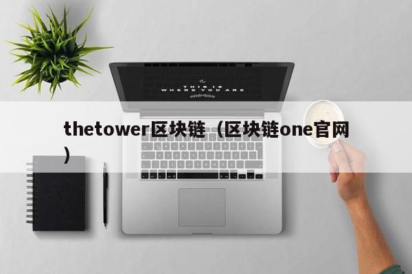 thetower区块链（区块链one官网）