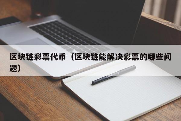区块链彩票代币(区块链能解决彩票的哪些问题)