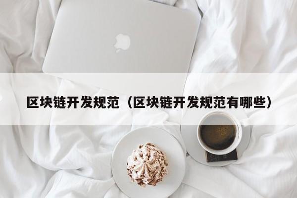 区块链开发规范(区块链开发规范有哪些)