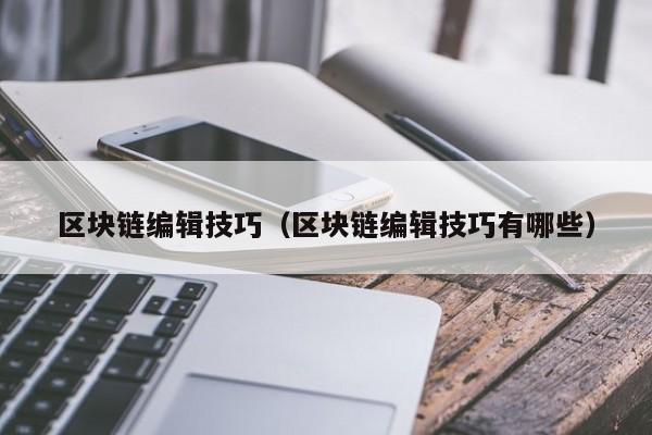 区块链编辑技巧（区块链编辑技巧有哪些）