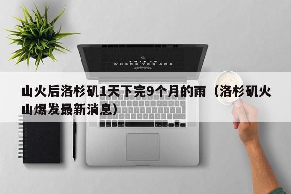 山火后洛杉矶1天下完9个月的雨(洛杉矶火山爆发最新消息)