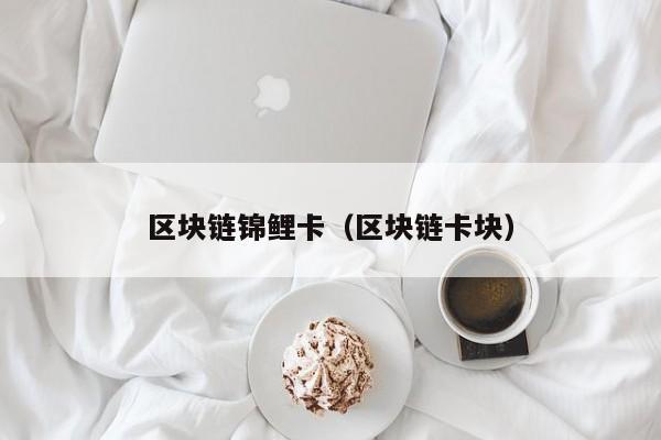 区块链锦鲤卡(区块链卡块)