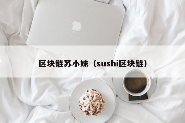 区块链苏小妹(sushi区块链)