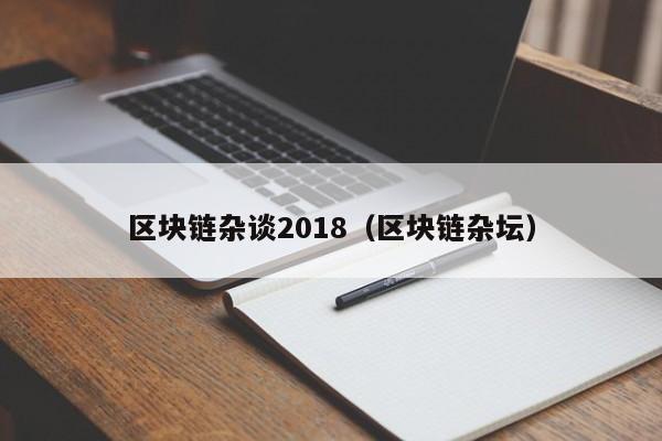 区块链杂谈2018（区块链杂坛）