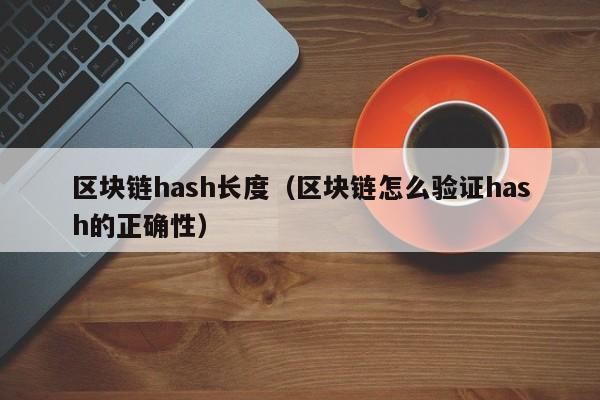 区块链hash长度（区块链怎么验证hash的正确性）