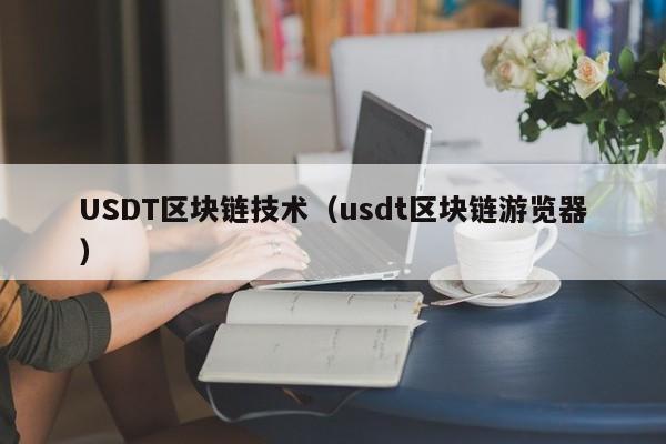 USDT区块链技术（usdt区块链游览器）