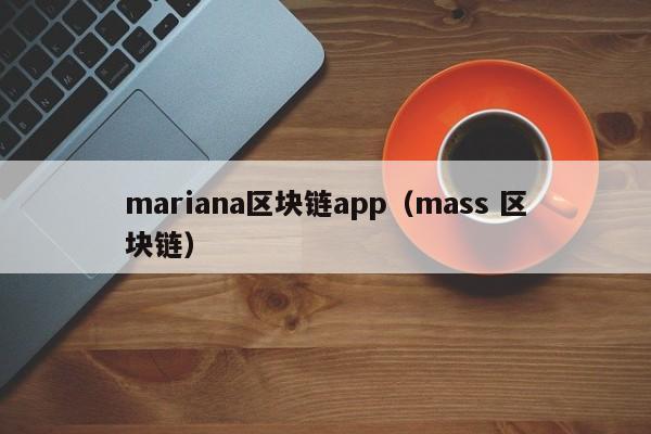 mariana区块链app（mass 区块链）