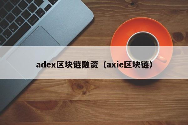 adex区块链融资（axie区块链）