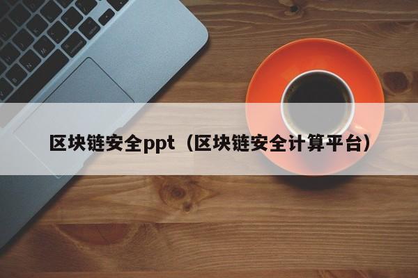 区块链安全ppt（区块链安全计算平台）