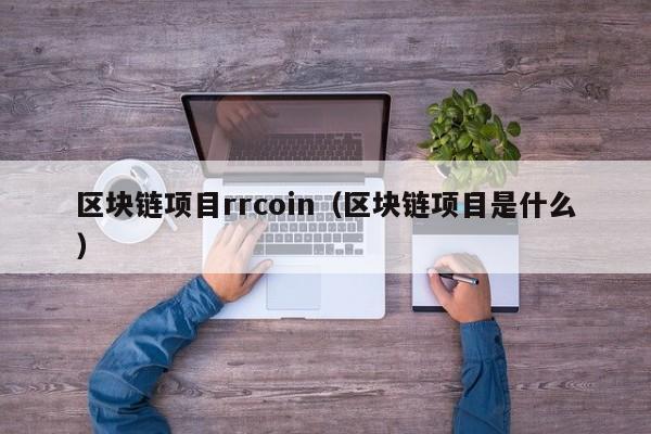 区块链项目rrcoin（区块链项目是什么）