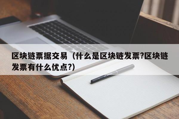 区块链票据交易（什么是区块链发票?区块链发票有什么优点?）