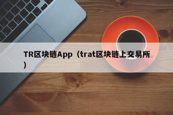 TR区块链App（trat区块链上交易所）