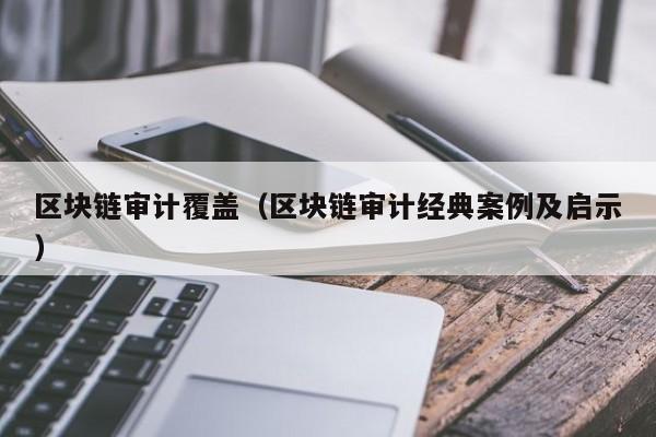 区块链审计覆盖（区块链审计经典案例及启示）