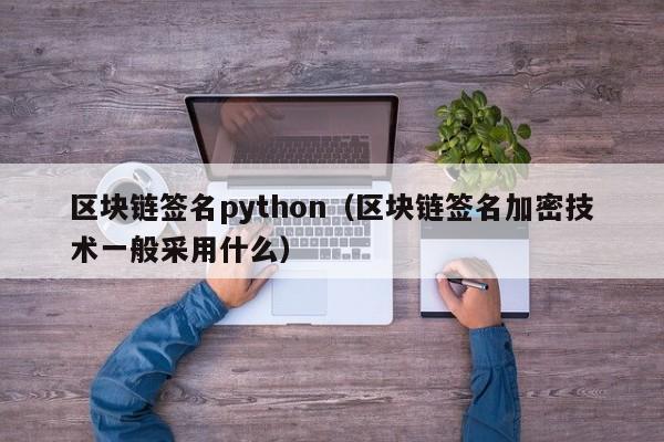 区块链签名python（区块链签名加密技术一般采用什么）