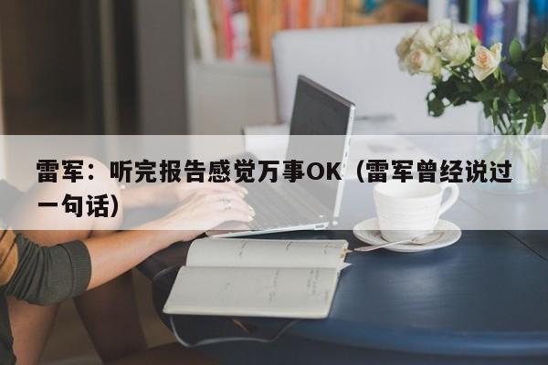 雷军:听完报告感觉万事OK(雷军曾经说过一句话)