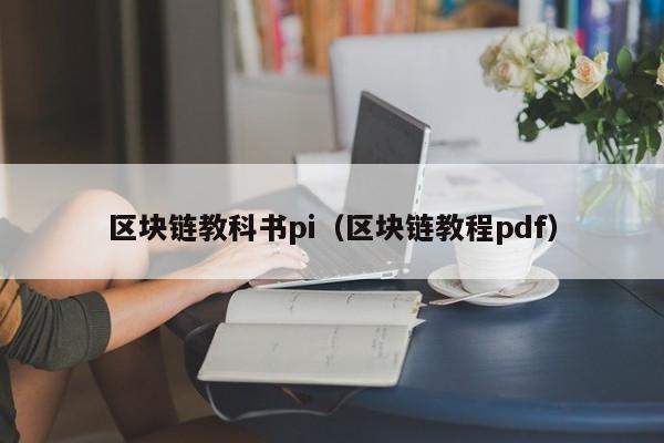 区块链教科书pi（区块链教程pdf）