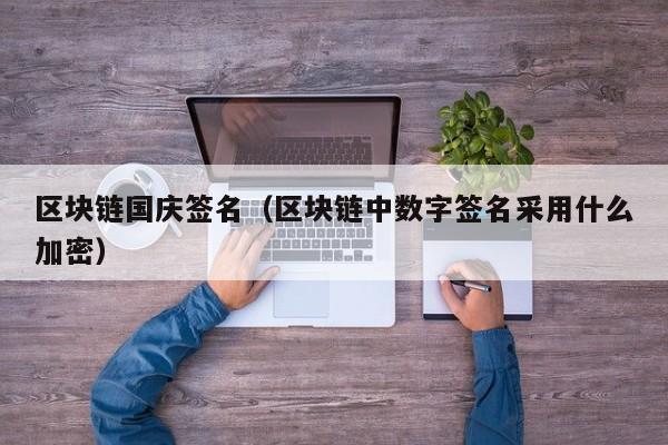 区块链国庆签名(区块链中数字签名采用什么加密)