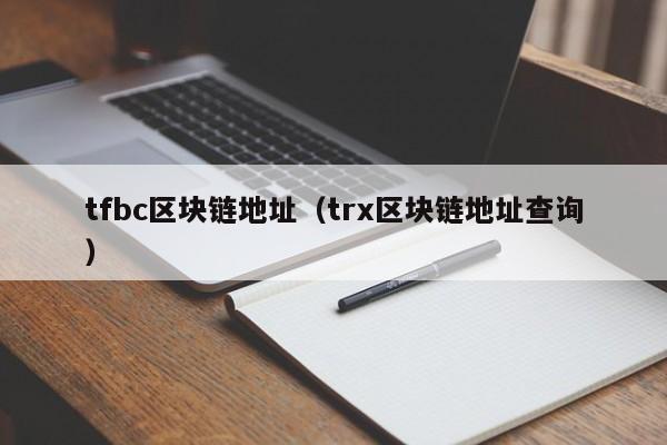 tfbc区块链地址(trx区块链地址查询)