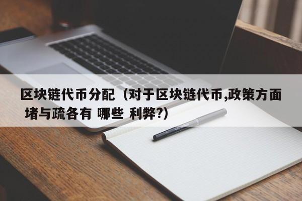 区块链代币分配(对于区块链代币,政策方面 堵与疏各有 哪些 利弊?)
