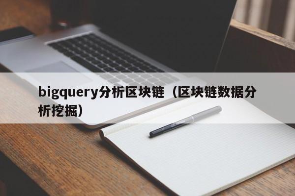 bigquery分析区块链(区块链数据分析挖掘)