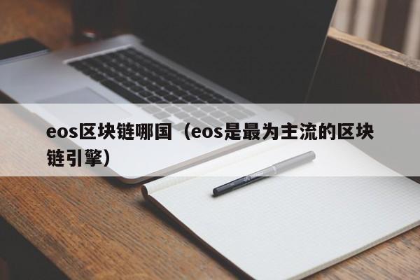 eos区块链哪国(eos是最为主流的区块链引擎)