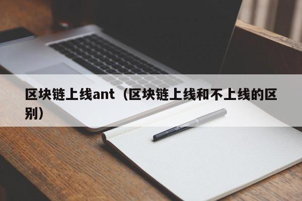 区块链上线ant(区块链上线和不上线的区别)