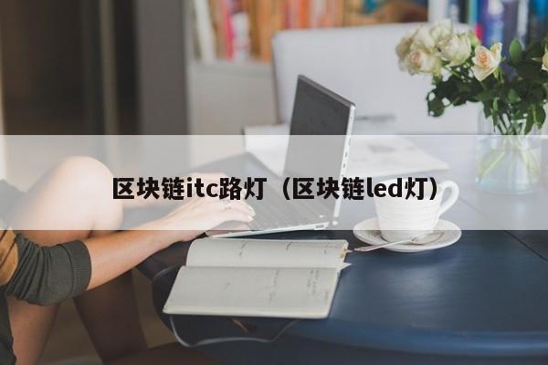 区块链itc路灯(区块链led灯)