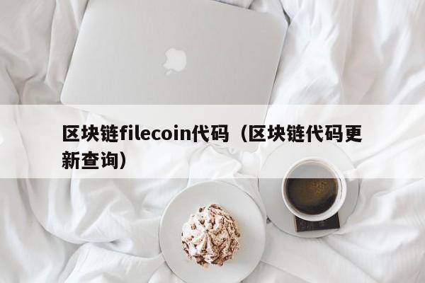 区块链filecoin代码(区块链代码更新查询)