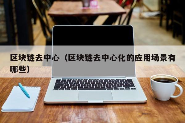 区块链去中心(区块链去中心化的应用场景有哪些)