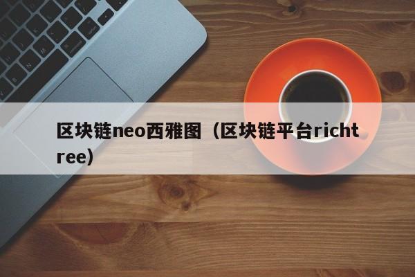 区块链neo西雅图（区块链平台richtree）