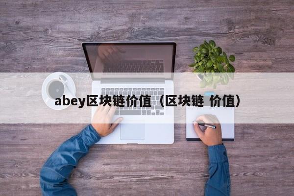 abey区块链价值（区块链 价值）